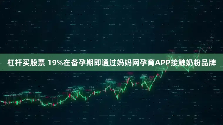 杠杆买股票 19%在备孕期即通过妈妈网孕育APP接触奶粉品牌