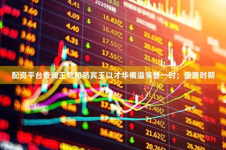 配资平台查询王勃和骆宾王以才华横溢享誉一时；盛唐时期