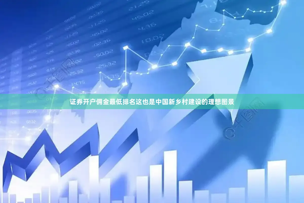 证券开户佣金最低排名这也是中国新乡村建设的理想图景