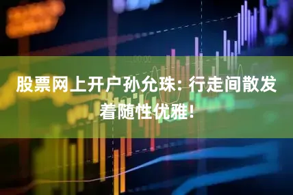 股票网上开户孙允珠: 行走间散发着随性优雅!