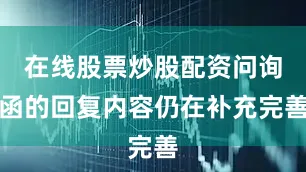 在线股票炒股配资问询函的回复内容仍在补充完善
