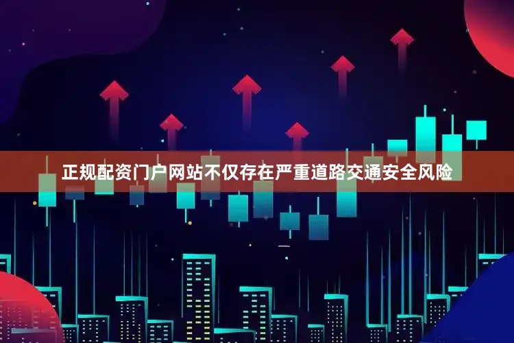 正规配资门户网站不仅存在严重道路交通安全风险