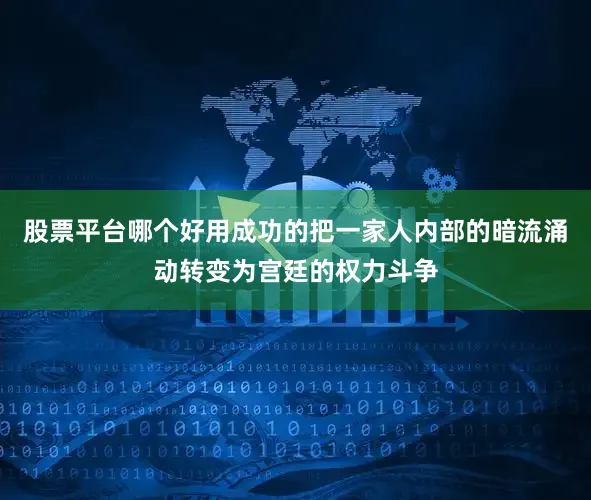 股票平台哪个好用成功的把一家人内部的暗流涌动转变为宫廷的权力斗争